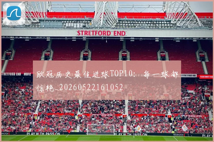 欧冠历史最佳进球TOP10:每一球都惊艳_20260522161052