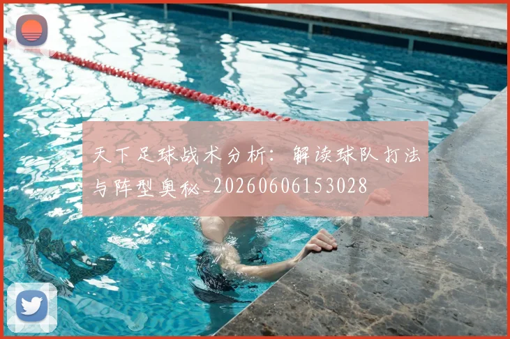 天下足球战术分析:解读球队打法与阵型奥秘_20260606153028