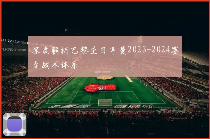 深度解析巴黎圣日耳曼2023-2024赛季战术体系