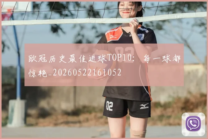 欧冠历史最佳进球TOP10:每一球都惊艳_20260522161052