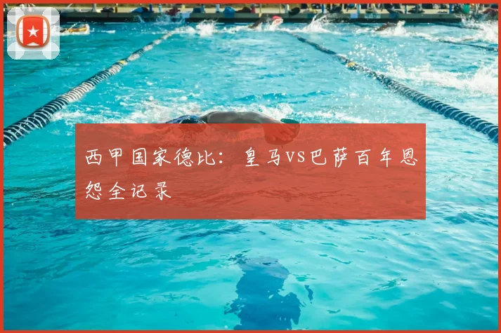 西甲国家德比:皇马vs巴萨百年恩怨全记录