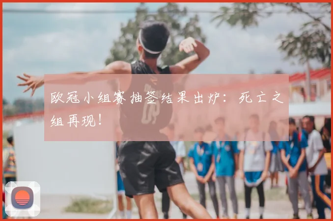 欧冠小组赛抽签结果出炉:死亡之组再现!