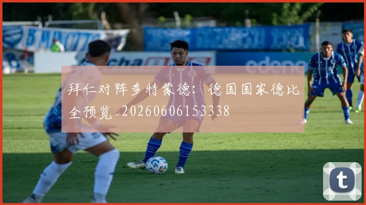 拜仁对阵多特蒙德:德国国家德比全预览_20260606153338