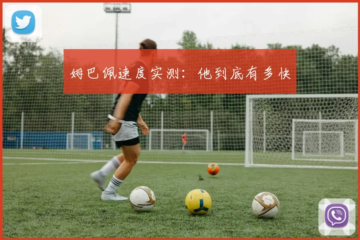 姆巴佩速度实测：他到底有多快
