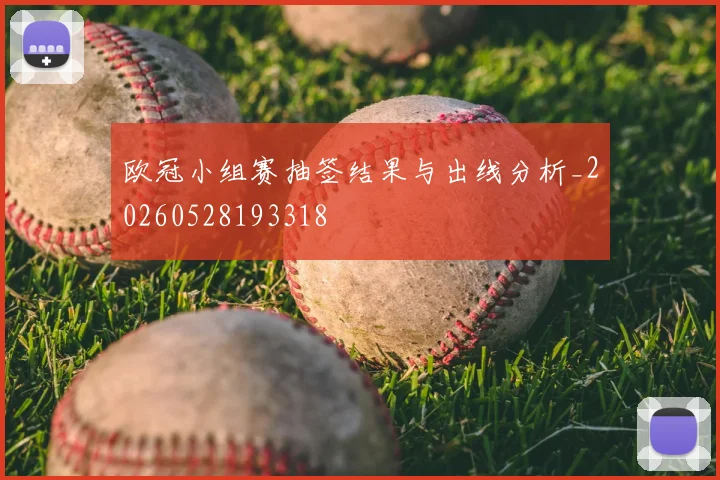 欧冠小组赛抽签结果与出线分析_20260528193318
