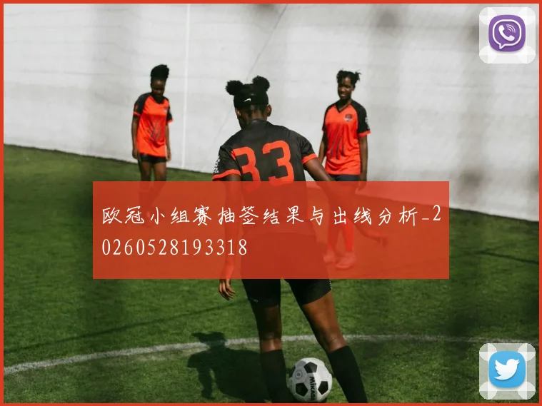 欧冠小组赛抽签结果与出线分析_20260528193318