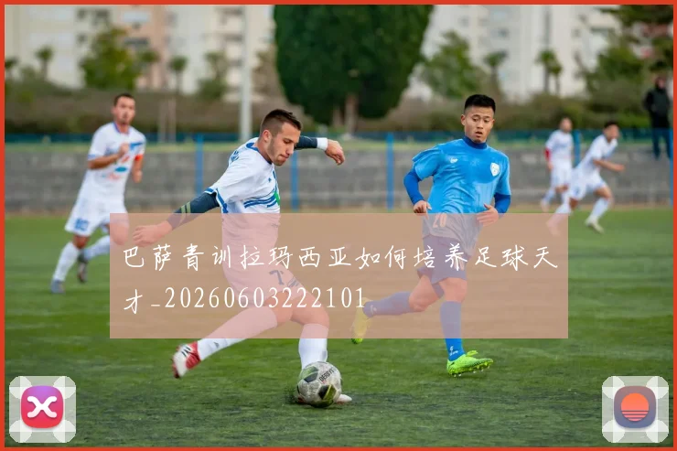 巴萨青训拉玛西亚如何培养足球天才_20260603222101