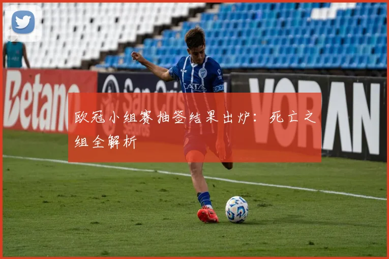 欧冠小组赛抽签结果出炉:死亡之组全解析