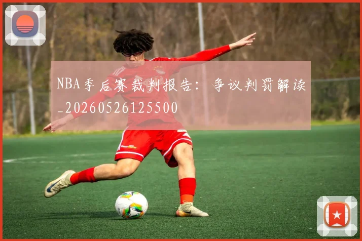 NBA季后赛裁判报告：争议判罚解读_20260526125500