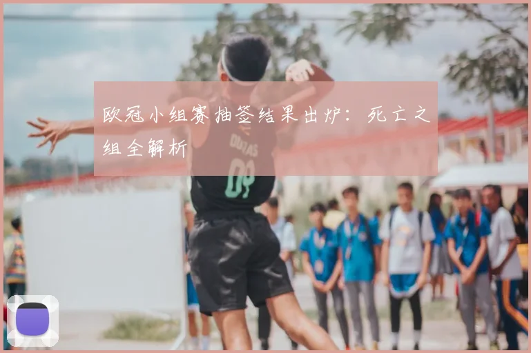 欧冠小组赛抽签结果出炉:死亡之组全解析